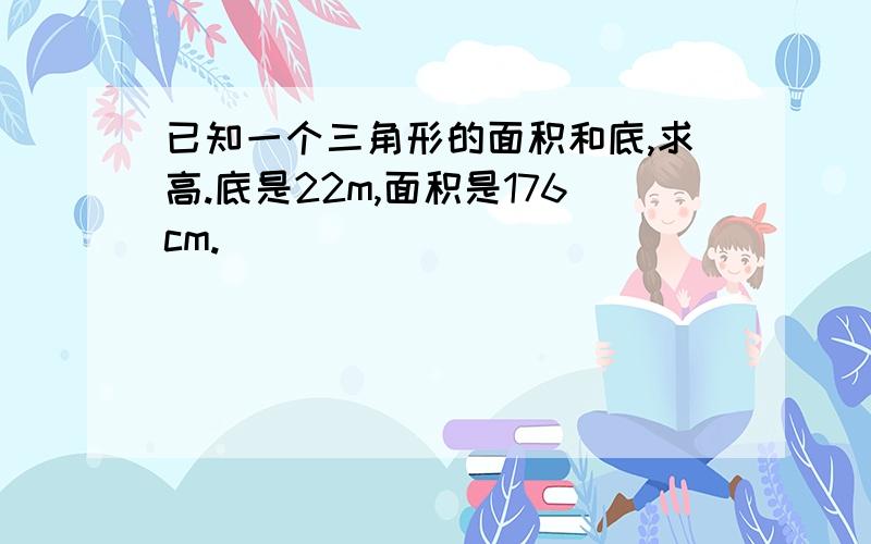 已知一个三角形的面积和底,求高.底是22m,面积是176cm.