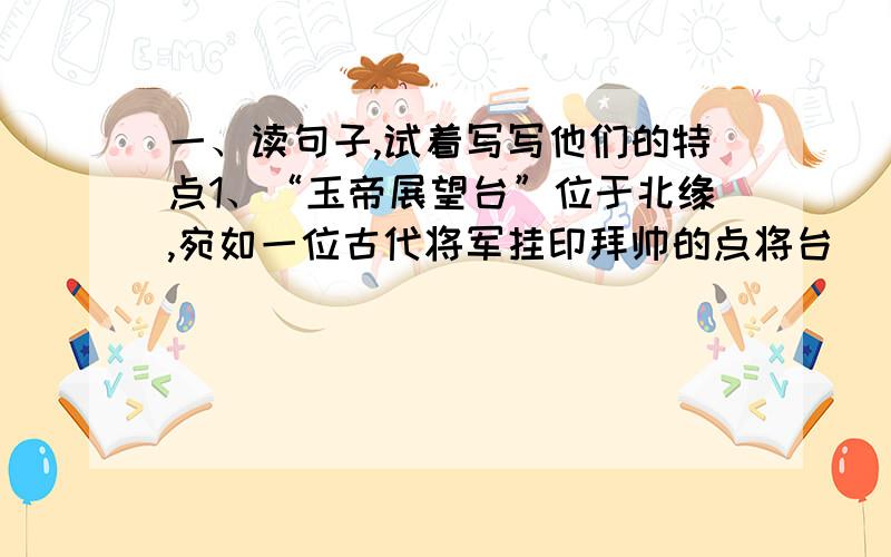 一、读句子,试着写写他们的特点1、“玉帝展望台”位于北缘,宛如一位古代将军挂印拜帅的点将台（ ）2、豆腐在中国社会中,是贫苦、老实和勤劳的象征（ ）3、他洁白,是视觉上的美、她柔