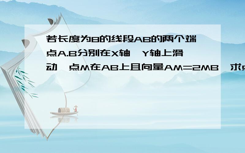 若长度为8的线段AB的两个端点A.B分别在X轴,Y轴上滑动,点M在AB上且向量AM=2MB,求点M的轨迹方程