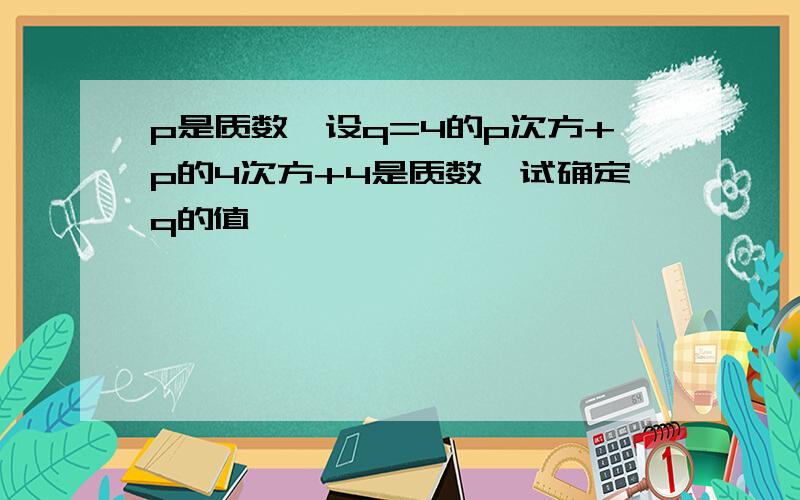 p是质数,设q=4的p次方+p的4次方+4是质数,试确定q的值