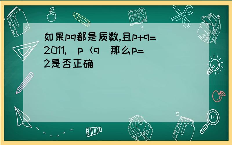 如果pq都是质数,且p+q=2011,(p＜q）那么p=2是否正确