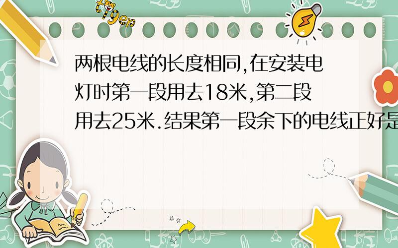 两根电线的长度相同,在安装电灯时第一段用去18米,第二段用去25米.结果第一段余下的电线正好是第二段余下的二倍.两段电线原来长多少米?