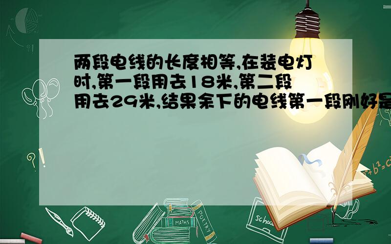 两段电线的长度相等,在装电灯时,第一段用去18米,第二段用去29米,结果余下的电线第一段刚好是第二段的两倍,这两段电线原来的长是多少米?