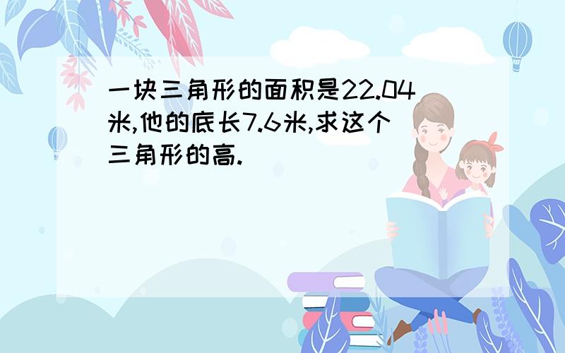 一块三角形的面积是22.04米,他的底长7.6米,求这个三角形的高.