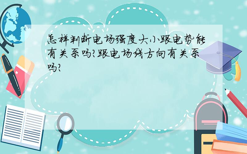 怎样判断电场强度大小跟电势能有关系吗?跟电场线方向有关系吗?