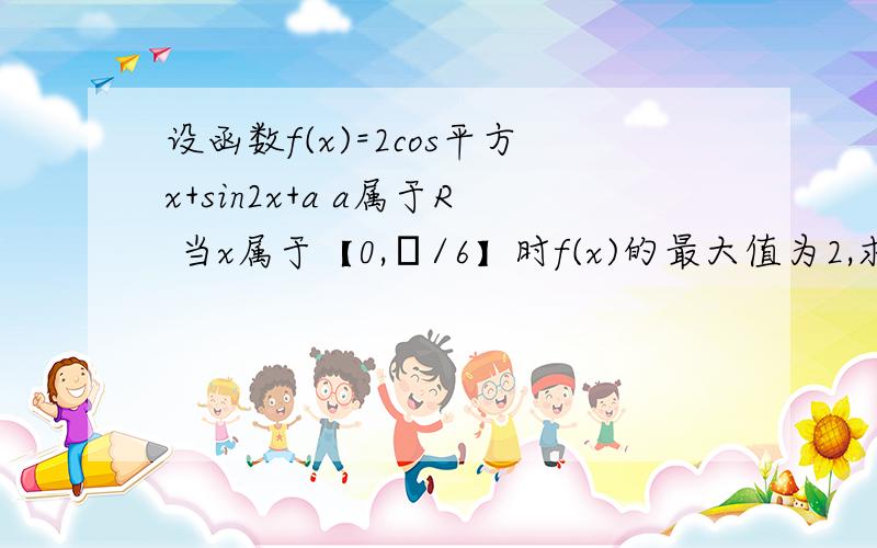 设函数f(x)=2cos平方x+sin2x+a a属于R 当x属于【0,π/6】时f(x)的最大值为2,求a的值,并求出y=f（x）x属于R的对称轴方程 不要就个答案 要给老师看的 ╭(╯3╰)╮