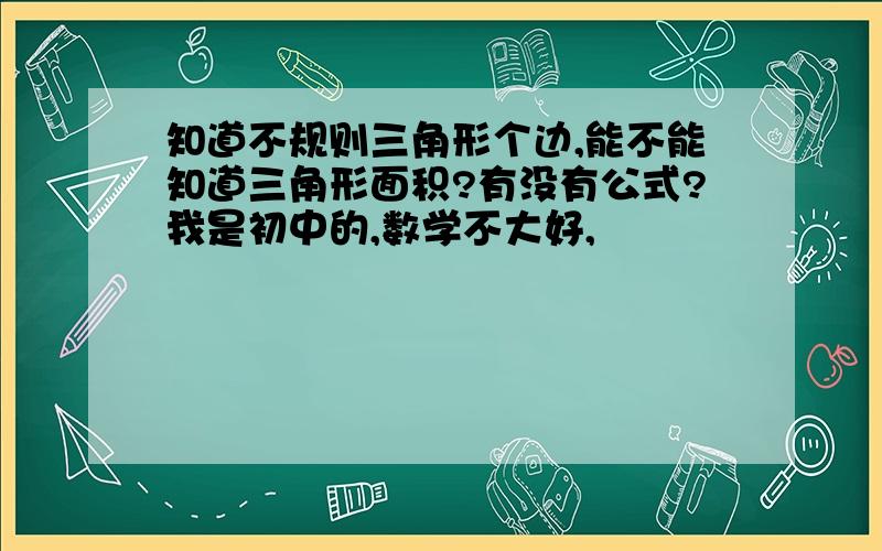 知道不规则三角形个边,能不能知道三角形面积?有没有公式?我是初中的,数学不大好,