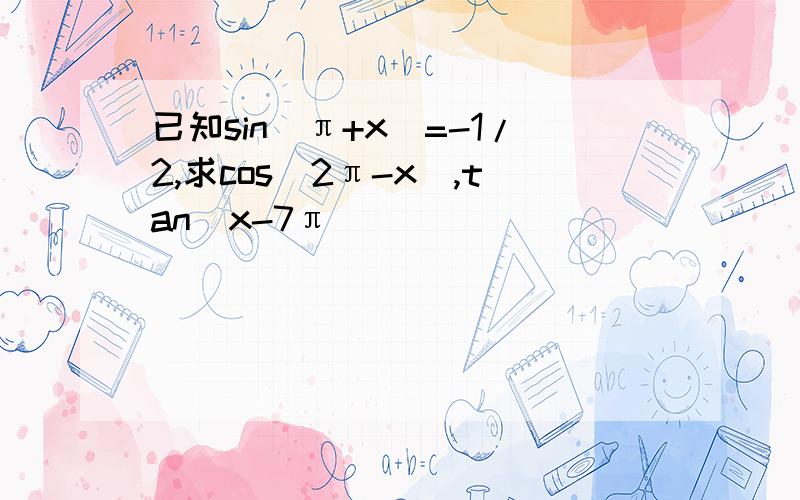 已知sin(π+x)=-1/2,求cos(2π-x),tan(x-7π)