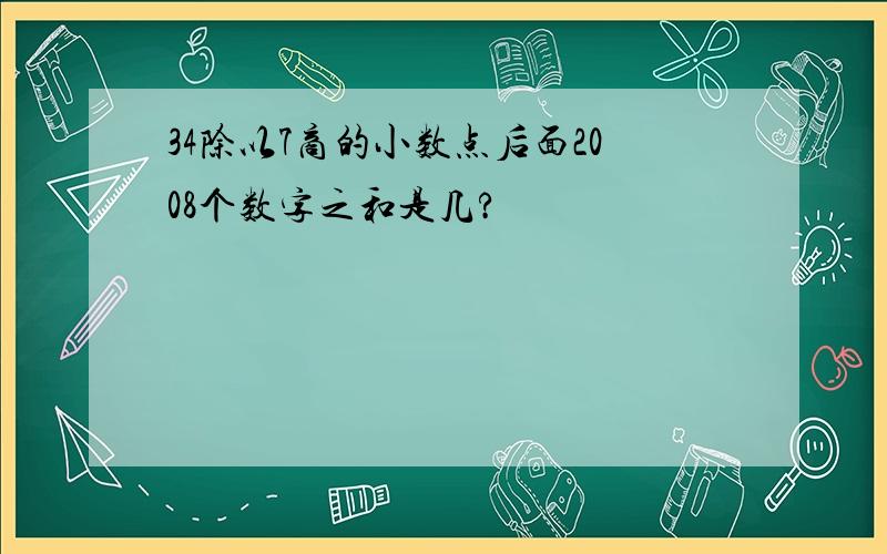 34除以7商的小数点后面2008个数字之和是几?