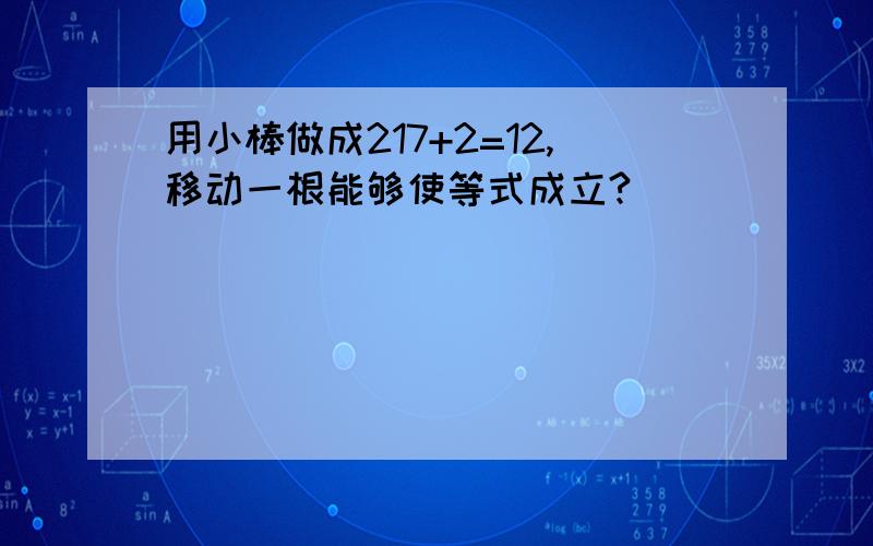 用小棒做成217+2=12,移动一根能够使等式成立?