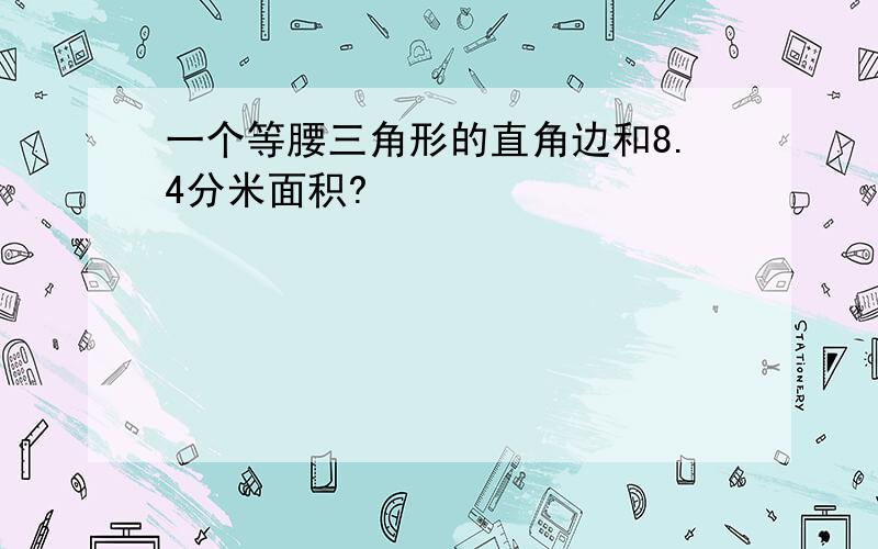 一个等腰三角形的直角边和8.4分米面积?