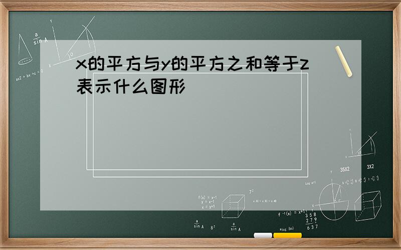 x的平方与y的平方之和等于z表示什么图形