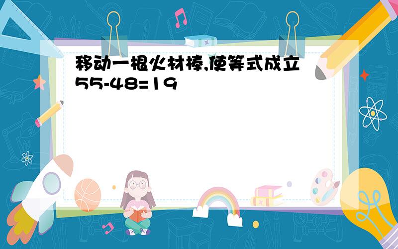 移动一根火材棒,使等式成立 55-48=19