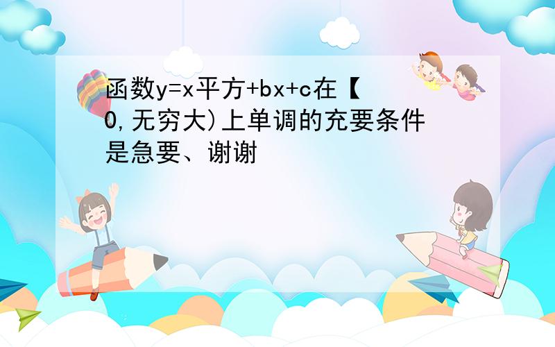 函数y=x平方+bx+c在【0,无穷大)上单调的充要条件是急要、谢谢