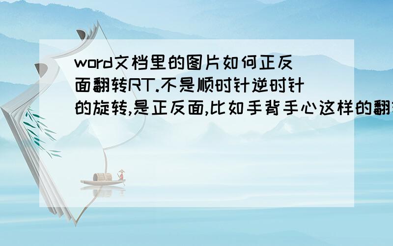 word文档里的图片如何正反面翻转RT.不是顺时针逆时针的旋转,是正反面,比如手背手心这样的翻转,如何翻转图片.