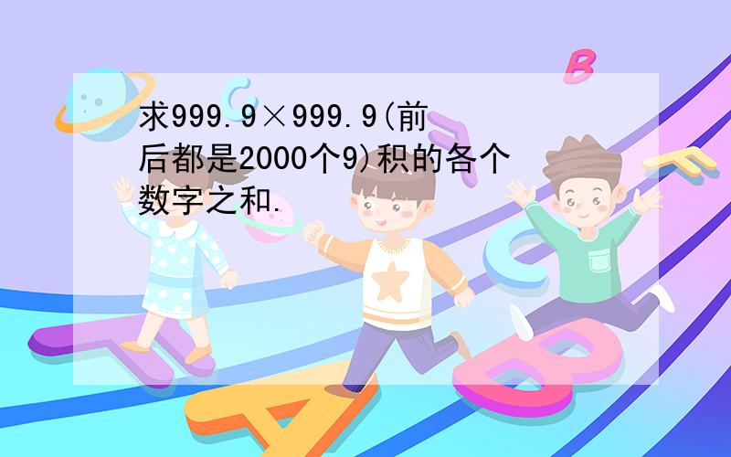 求999.9×999.9(前后都是2000个9)积的各个数字之和.