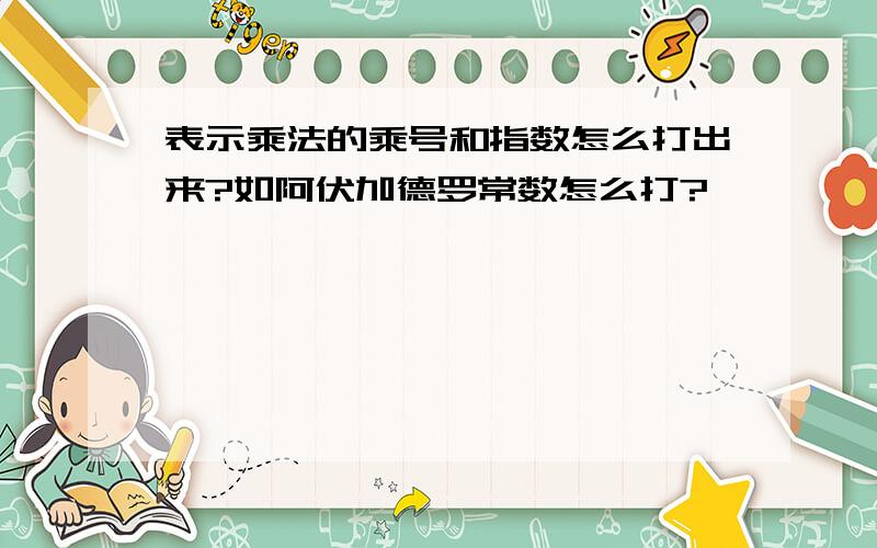 表示乘法的乘号和指数怎么打出来?如阿伏加德罗常数怎么打?