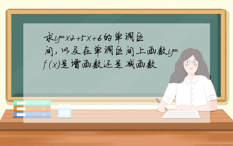 求y=x2+5x+6的单调区间,以及在单调区间上函数y=f（x）是增函数还是减函数