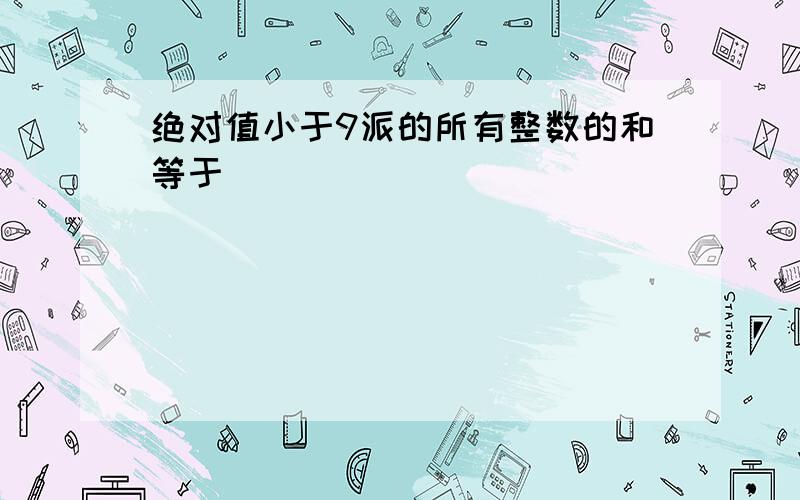 绝对值小于9派的所有整数的和等于