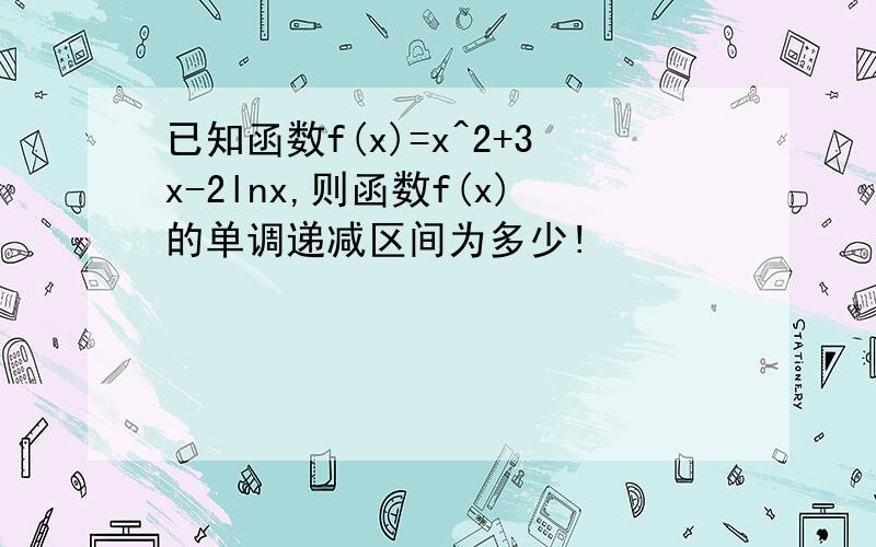 已知函数f(x)=x^2+3x-2lnx,则函数f(x)的单调递减区间为多少!