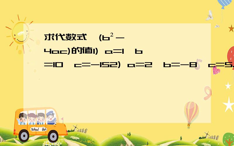 求代数式√(b²-4ac)的值1) a=1,b=10,c=-152) a=2,b=-8,c=5.