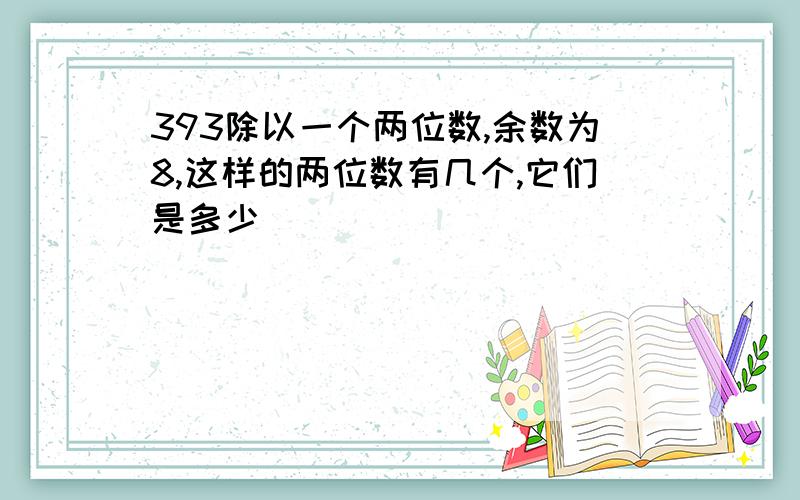 393除以一个两位数,余数为8,这样的两位数有几个,它们是多少