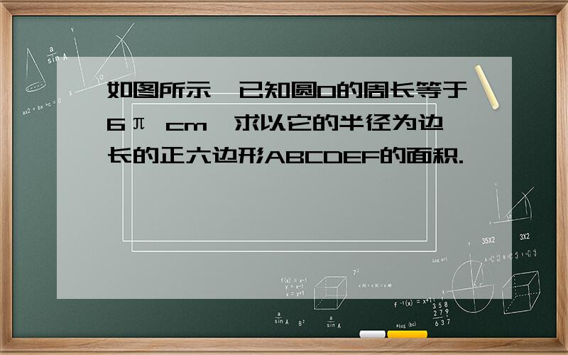 如图所示,已知圆O的周长等于6π cm,求以它的半径为边长的正六边形ABCDEF的面积.