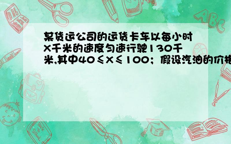 某货运公司的运货卡车以每小时X千米的速度匀速行驶130千米,其中40≤X≤100；假设汽油的价格是每升6元,而某货运公司的运货卡车以每小时X千米的速度匀速行驶130千米,其中40≤X≤100假设汽油