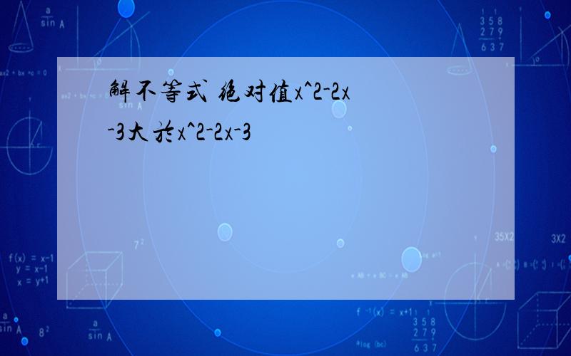 解不等式 绝对值x^2-2x-3大於x^2-2x-3