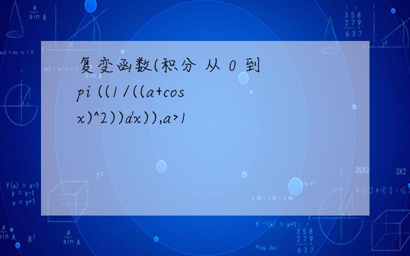 复变函数(积分 从 0 到 pi ((1/((a+cosx)^2))dx)),a>1