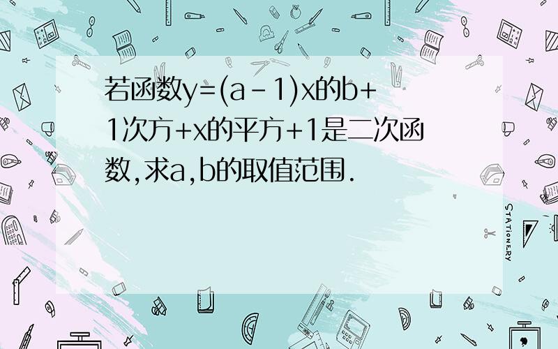 若函数y=(a-1)x的b+1次方+x的平方+1是二次函数,求a,b的取值范围.