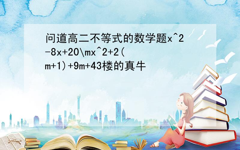 问道高二不等式的数学题x^2-8x+20\mx^2+2(m+1)+9m+43楼的真牛