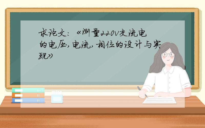 求论文：《测量220v交流电的电压,电流,相位的设计与实现》