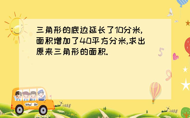 三角形的底边延长了10分米,面积增加了40平方分米,求出原来三角形的面积.