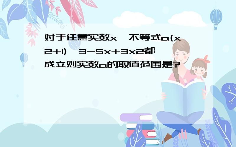 对于任意实数x,不等式a(x2+1)≥3-5x+3x2都成立则实数a的取值范围是?