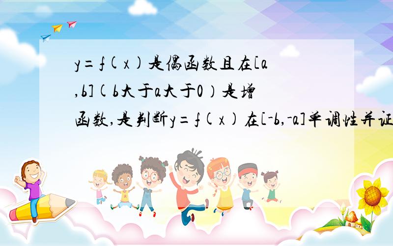 y=f(x)是偶函数且在[a,b](b大于a大于0）是增函数,是判断y=f(x)在[-b,-a]单调性并证明