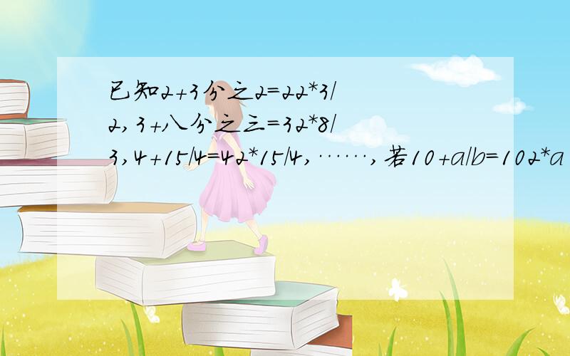 已知2+3分之2=22*3/2,3+八分之三=32*8/3,4+15/4=42*15/4,……,若10+a/b=102*a（a,b为正整数）,求分式ab^2+a^b/a^2+2ab+b^2的值