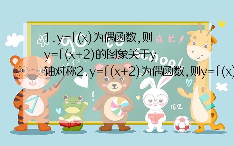 1.y=f(x)为偶函数,则y=f(x+2)的图象关于y轴对称2.y=f(x+2)为偶函数,则y=f(x)关于直线x=2对称3.若f(x-2)=f(2-x),则y=f(x)关于直线x=2对称4.y=f(x-2)和y=(2-x)的图象关于x=2对称是不是只有第一个是对的啊?