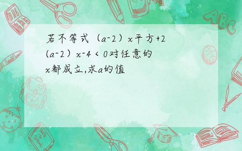 若不等式（a-2）x平方+2(a-2）x-4＜0对任意的x都成立,求a的值