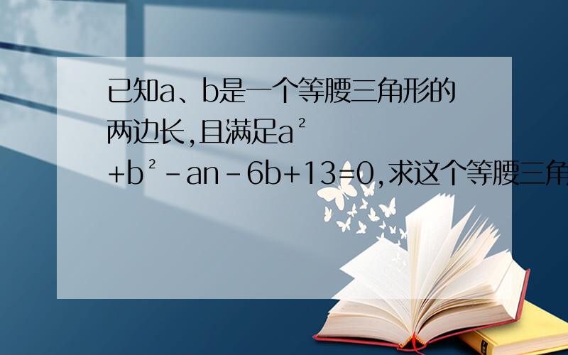 已知a、b是一个等腰三角形的两边长,且满足a²+b²-an-6b+13=0,求这个等腰三角形的周长