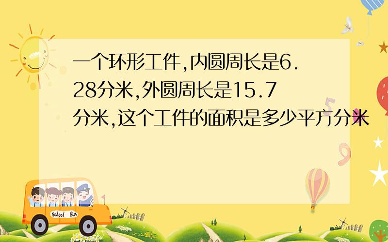 一个环形工件,内圆周长是6.28分米,外圆周长是15.7分米,这个工件的面积是多少平方分米