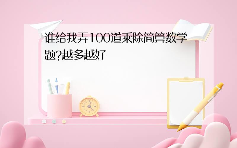 谁给我弄100道乘除简算数学题?越多越好