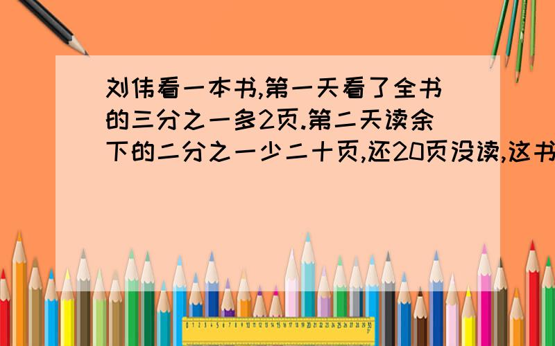 刘伟看一本书,第一天看了全书的三分之一多2页.第二天读余下的二分之一少二十页,还20页没读,这书有几页