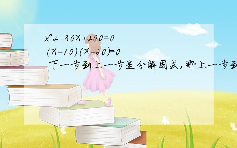 x^2-30X+200=0 (X-10)(X-20)=0 下一步到上一步是分解因式,那上一步到下一步具体怎么做呢,我不太会.