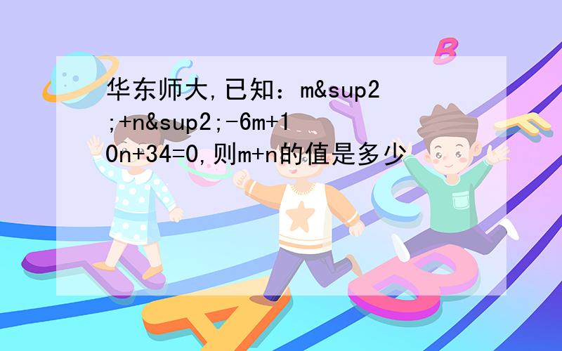 华东师大,已知：m²+n²-6m+10n+34=0,则m+n的值是多少