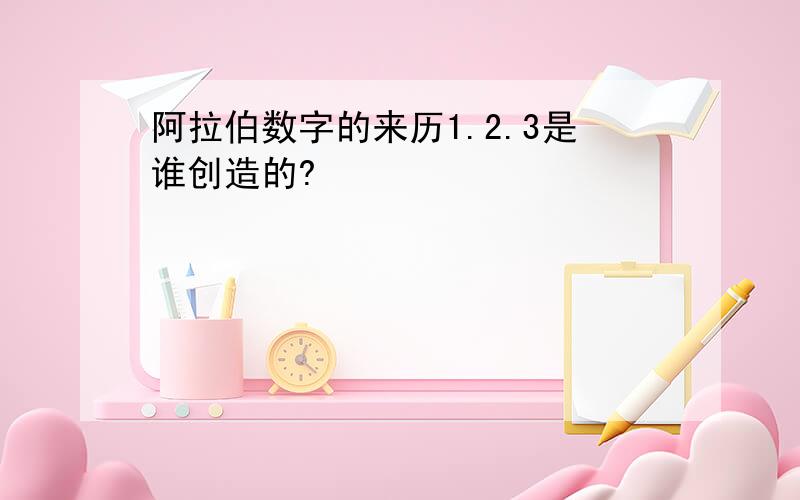 阿拉伯数字的来历1.2.3是谁创造的?