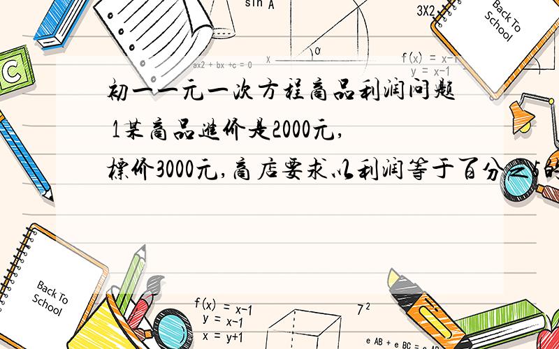 初一一元一次方程商品利润问题 1某商品进价是2000元,标价3000元,商店要求以利润等于百分之5的售价出售,则应打几则出售此商品.2由于国家对农村医疗改革的重视因此一部分药价有所下降,某