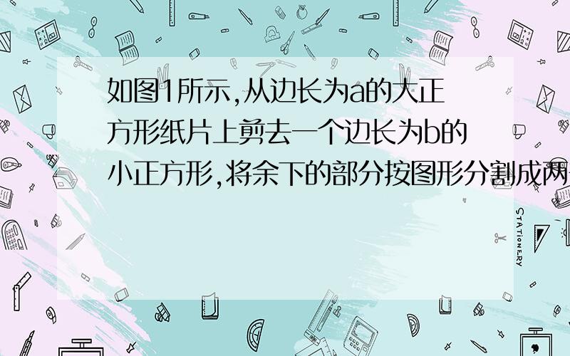 如图1所示,从边长为a的大正方形纸片上剪去一个边长为b的小正方形,将余下的部分按图形分割成两部分,拼成一个如图2所示的梯形,利用这两个验证平方差公式.图片打不上，