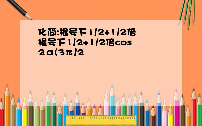 化简:根号下1/2+1/2倍根号下1/2+1/2倍cos2α(3π/2