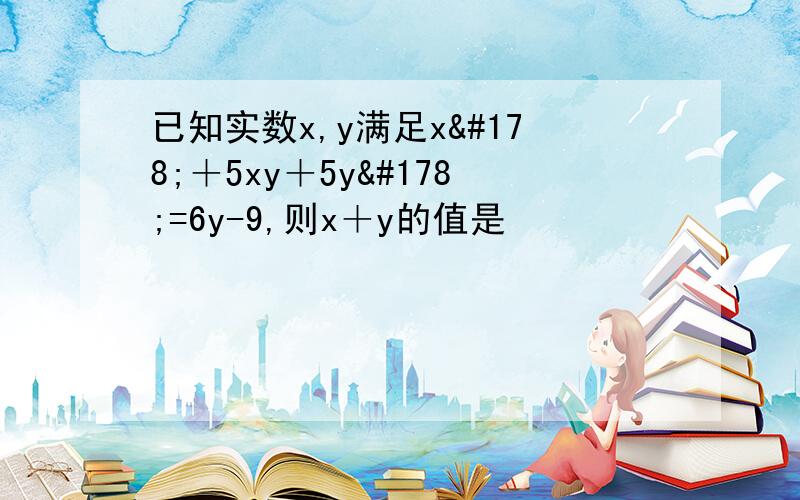 已知实数x,y满足x²＋5xy＋5y²=6y-9,则x＋y的值是